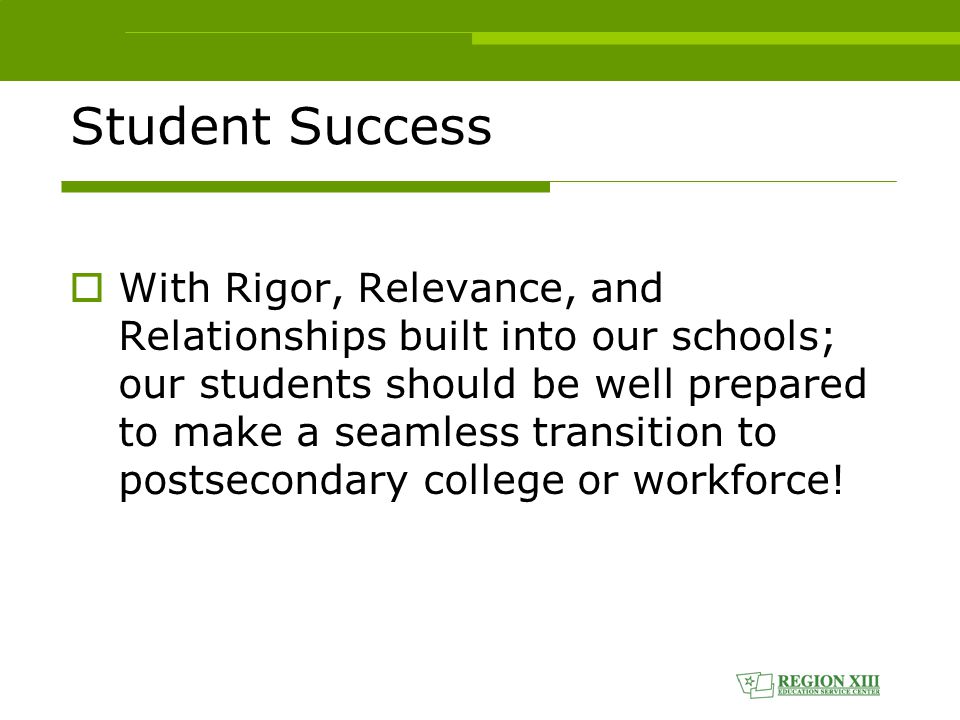 Student Success  With Rigor, Relevance, and Relationships built into our schools; our students should be well prepared to make a seamless transition to postsecondary college or workforce!