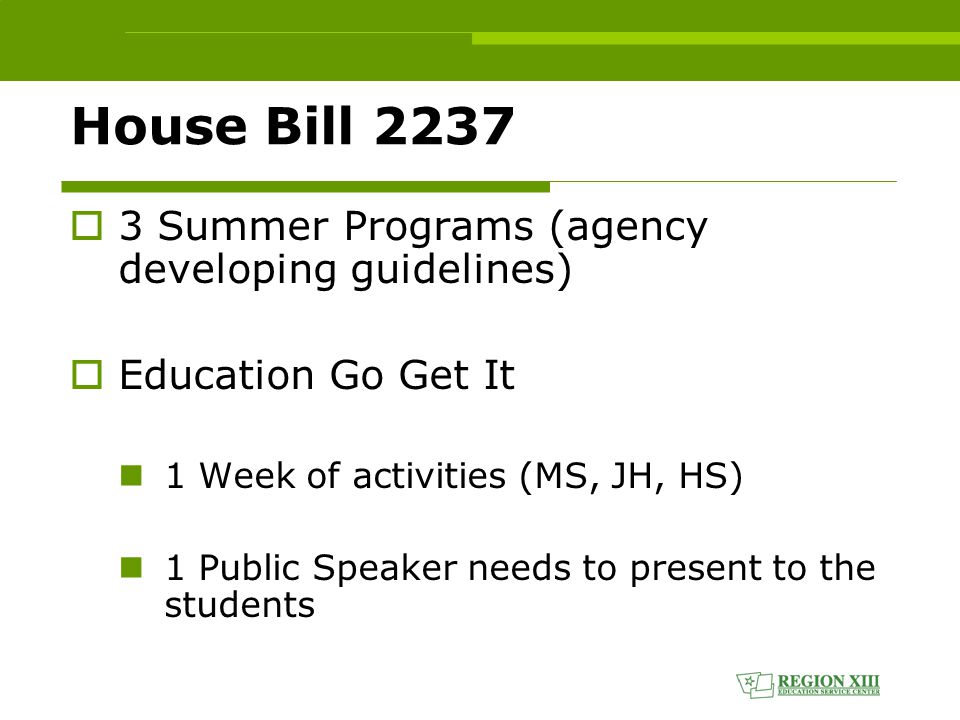 House Bill 2237  3 Summer Programs (agency developing guidelines)  Education Go Get It 1 Week of activities (MS, JH, HS) 1 Public Speaker needs to present to the students