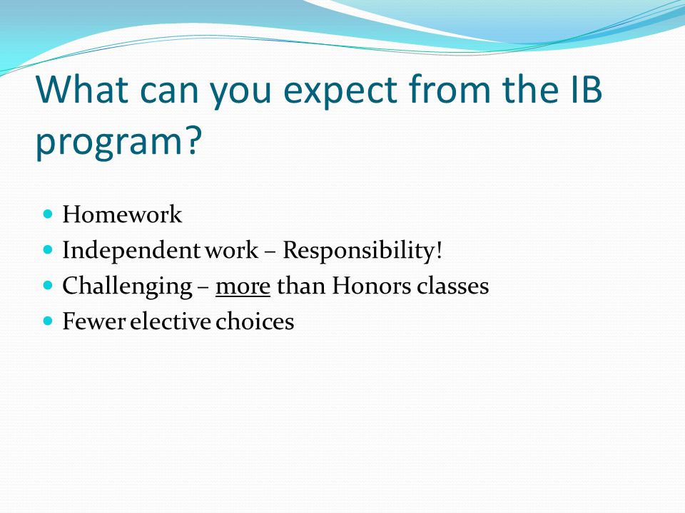 What can you expect from the IB program. Homework Independent work – Responsibility.