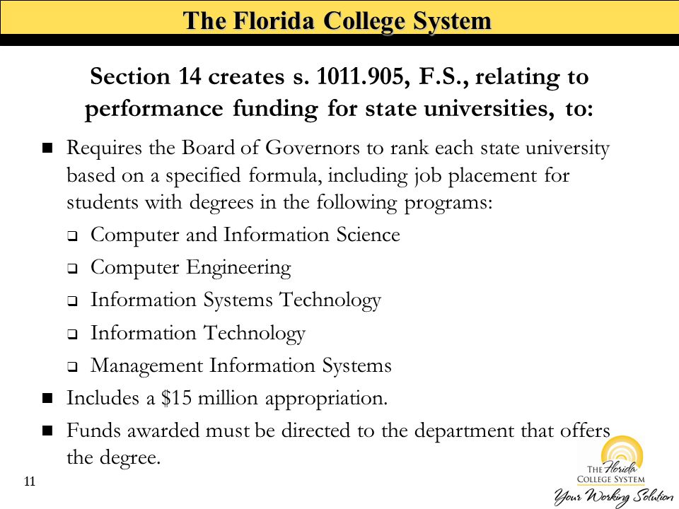 The Florida College System Requires the Board of Governors to rank each state university based on a specified formula, including job placement for students with degrees in the following programs:  Computer and Information Science  Computer Engineering  Information Systems Technology  Information Technology  Management Information Systems Includes a $15 million appropriation.