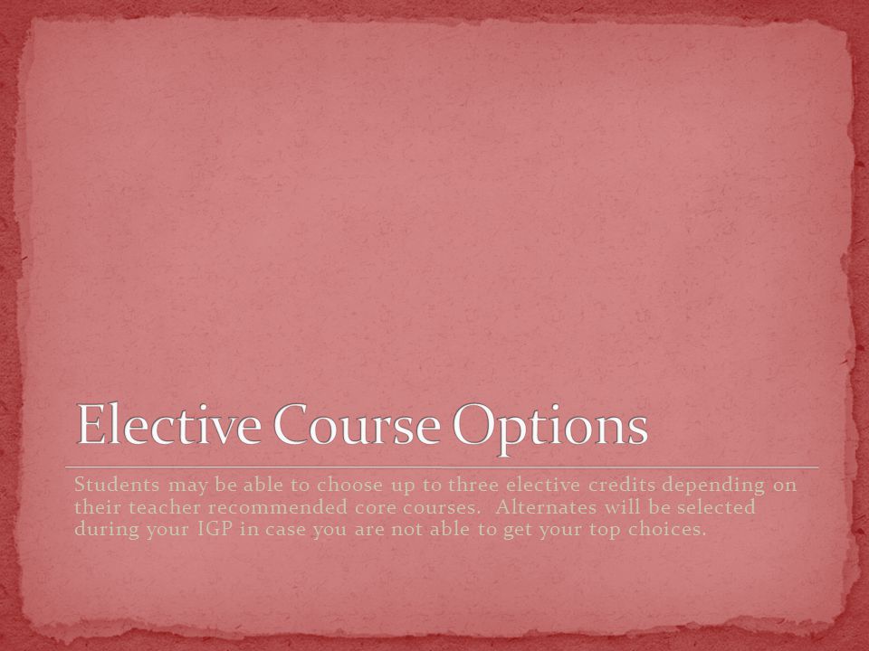Students may be able to choose up to three elective credits depending on their teacher recommended core courses.