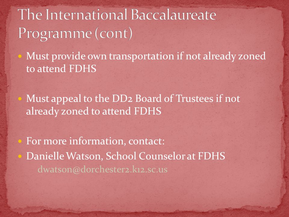 Must provide own transportation if not already zoned to attend FDHS Must appeal to the DD2 Board of Trustees if not already zoned to attend FDHS For more information, contact: Danielle Watson, School Counselor at FDHS