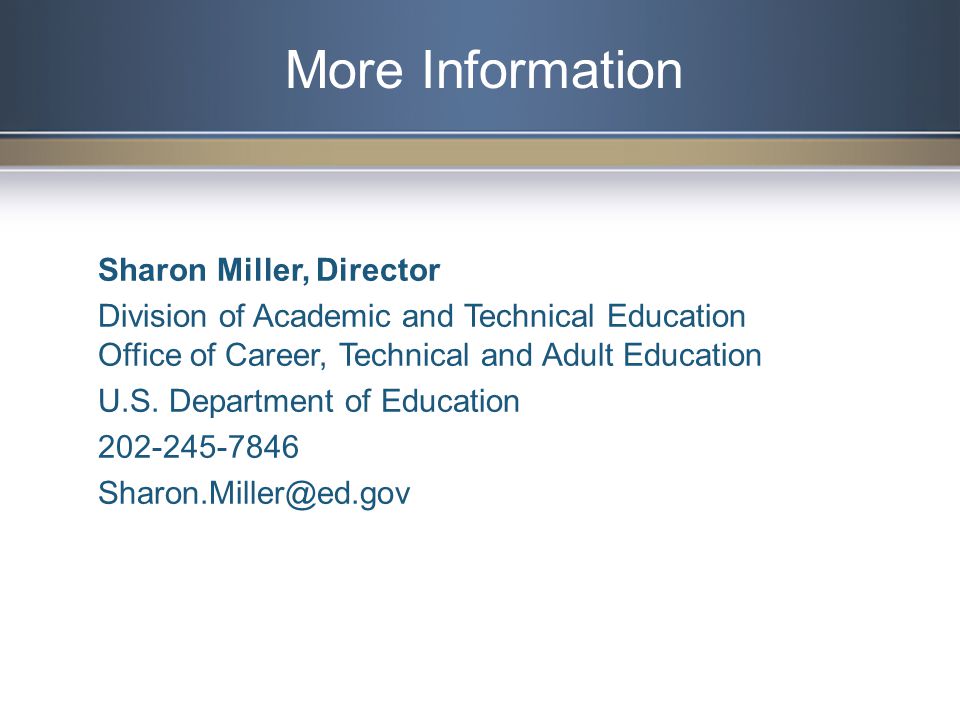 More Information Sharon Miller, Director Division of Academic and Technical Education Office of Career, Technical and Adult Education U.S.