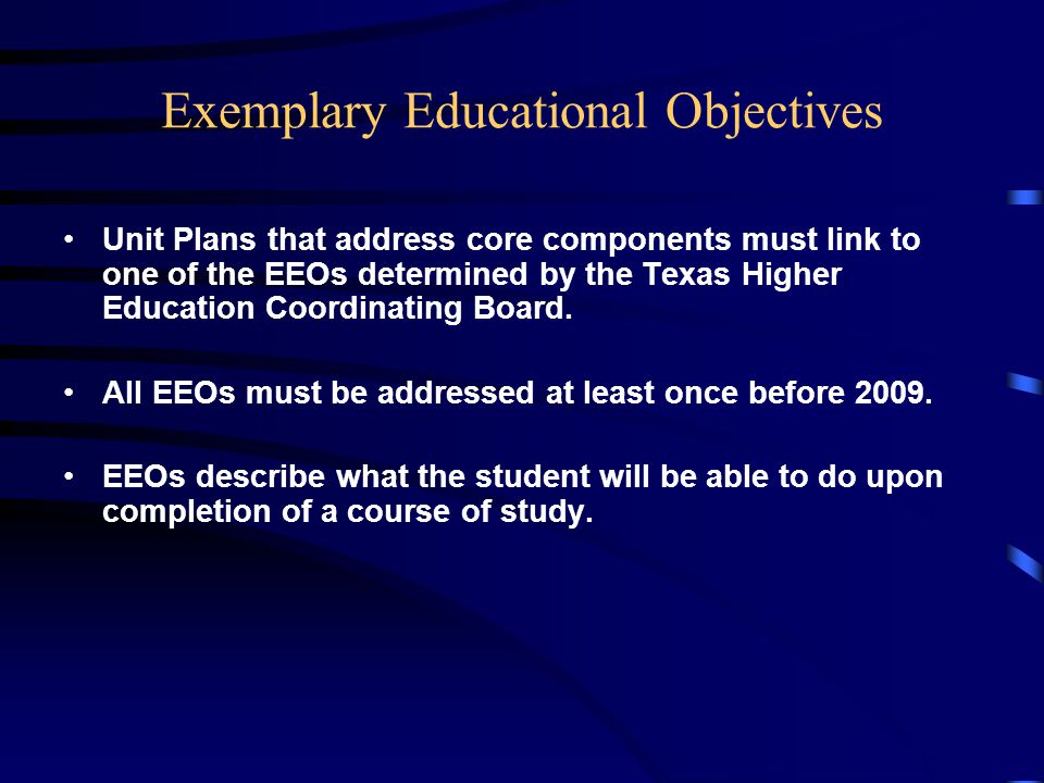 Exemplary Educational Objectives Unit Plans that address core components must link to one of the EEOs determined by the Texas Higher Education Coordinating Board.