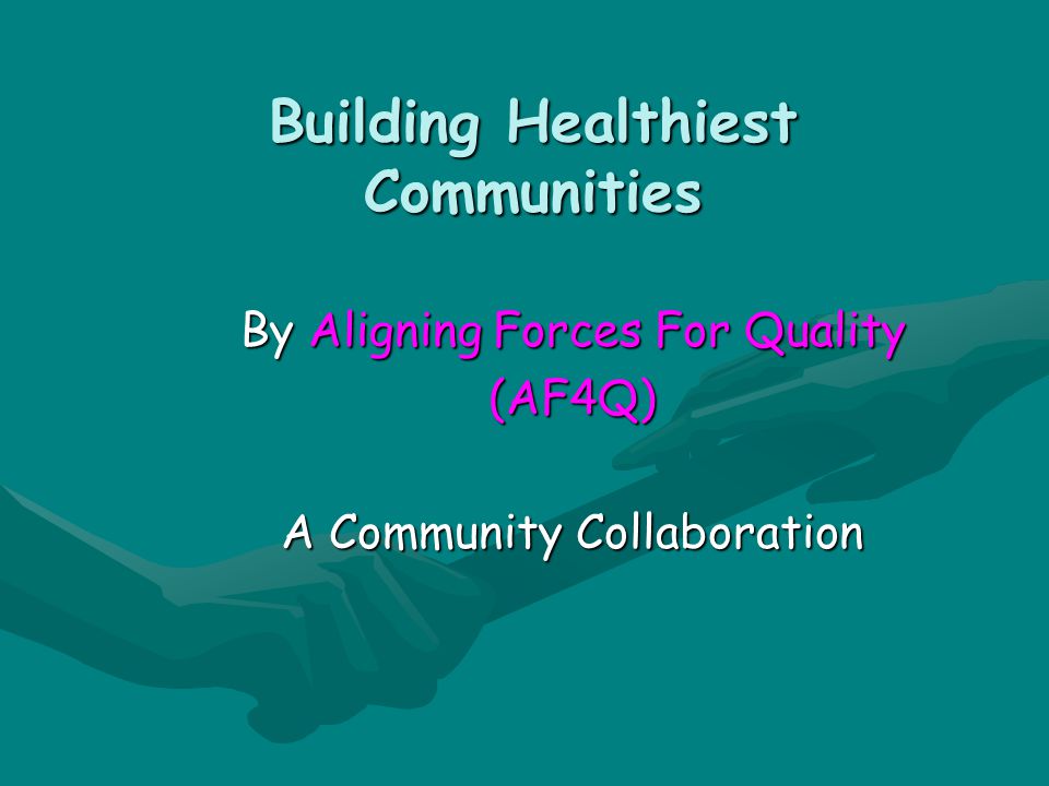 Building Healthiest Communities By Aligning Forces For Quality (AF4Q) A Community Collaboration