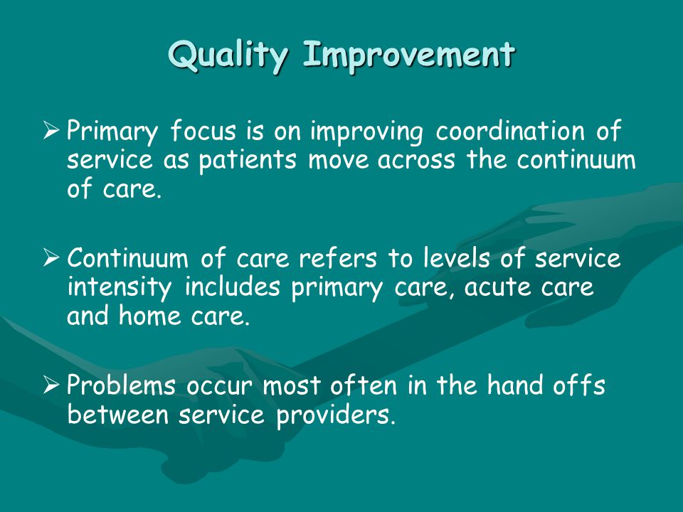 Quality Improvement   Primary focus is on improving coordination of service as patients move across the continuum of care.