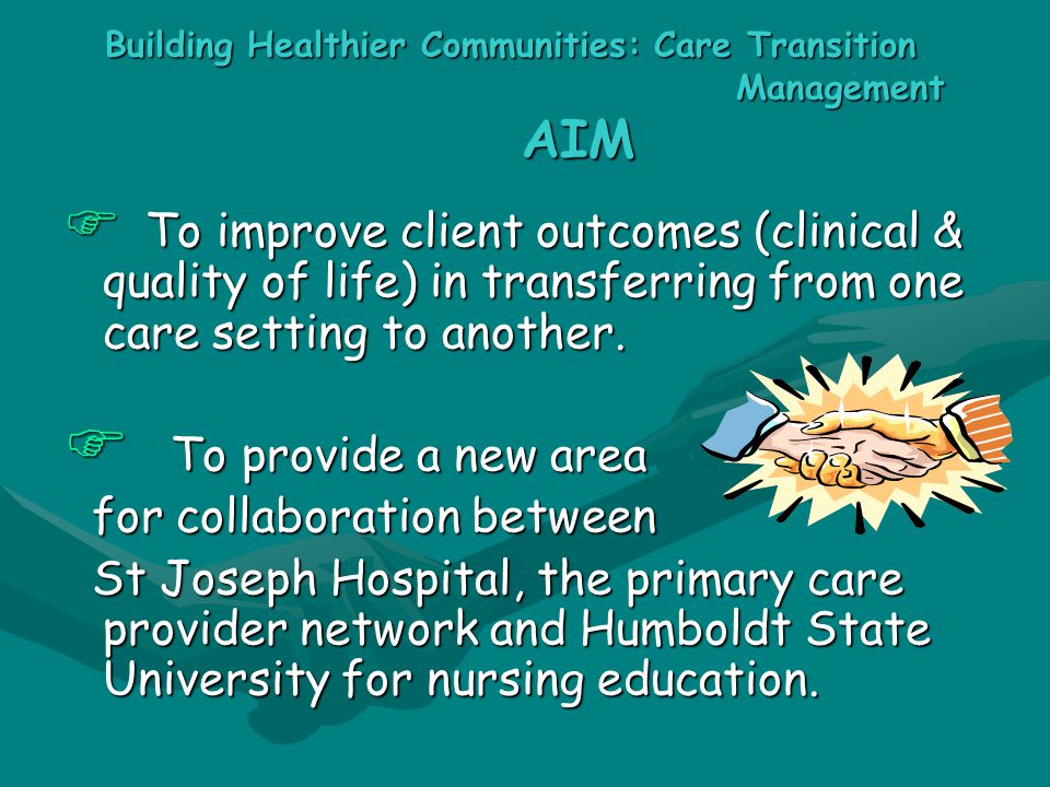 Building Healthier Communities: Care Transition Management AIM  To improve client outcomes (clinical & quality of life) in transferring from one care setting to another.