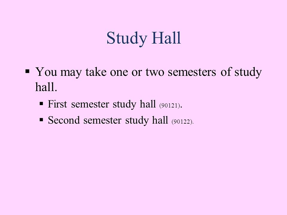 Study Hall  You may take one or two semesters of study hall.