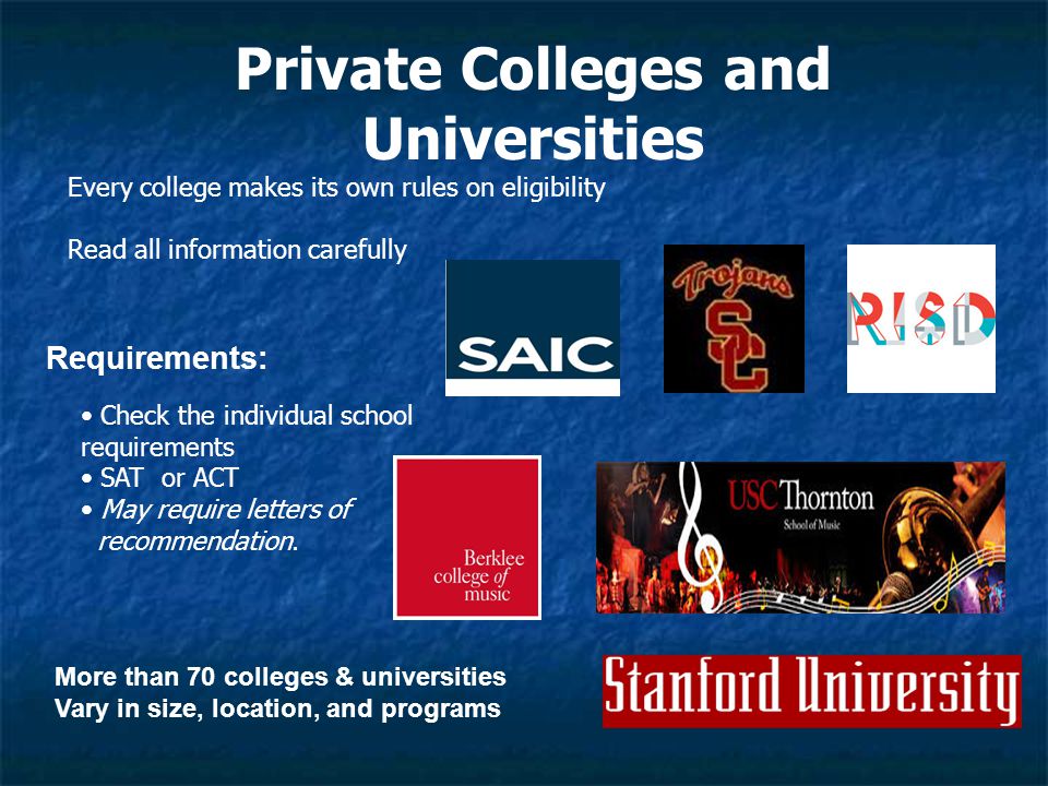 Private Colleges and Universities Requirements: Check the individual school requirements SAT or ACT May require letters of recommendation.