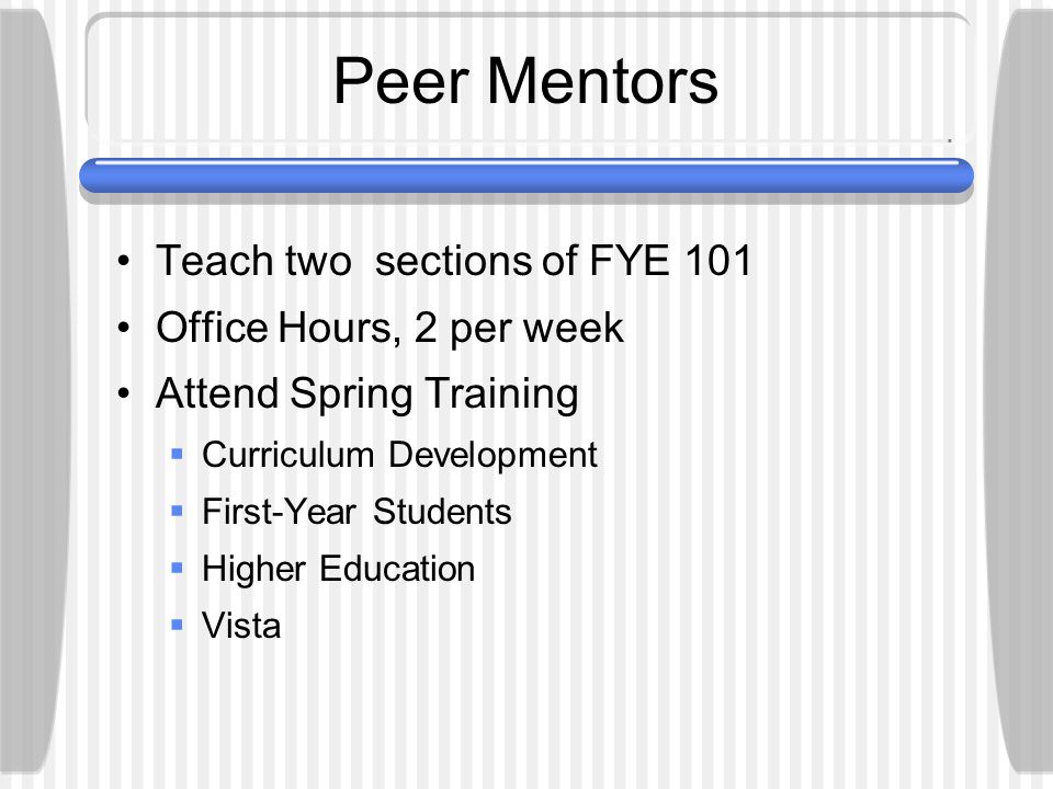 Peer Mentors Teach two sections of FYE 101 Office Hours, 2 per week Attend Spring Training  Curriculum Development  First-Year Students  Higher Education  Vista