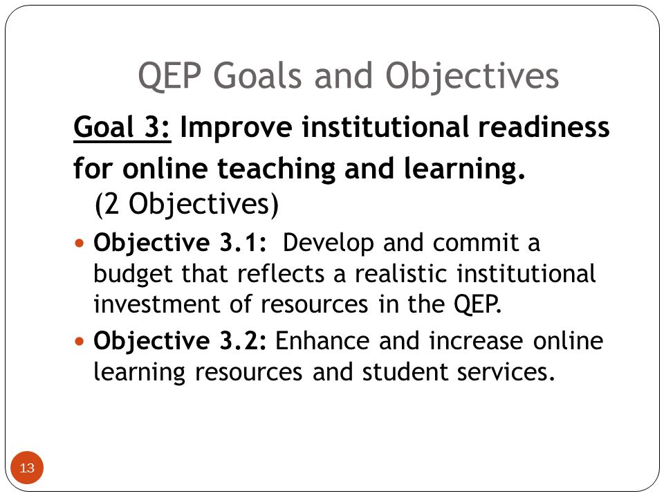 QEP Goals and Objectives 12 Goal 2: Increase faculty and staff readiness and proficiency for online teaching.