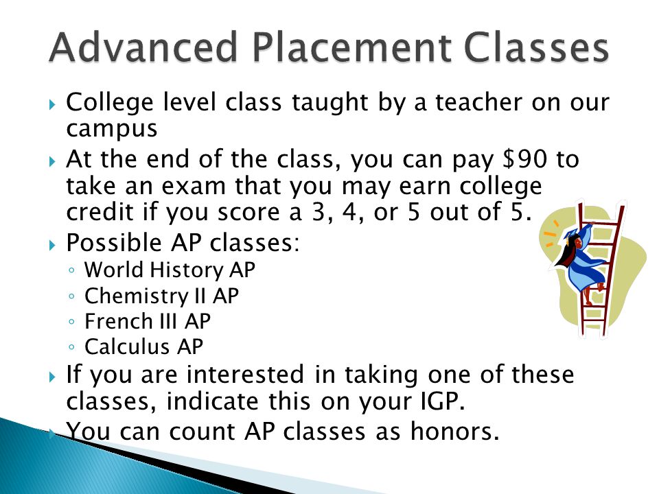  College level class taught by a teacher on our campus  At the end of the class, you can pay $90 to take an exam that you may earn college credit if you score a 3, 4, or 5 out of 5.