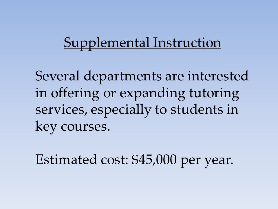 Supplemental Instruction Several departments are interested in offering or expanding tutoring services, especially to students in key courses.