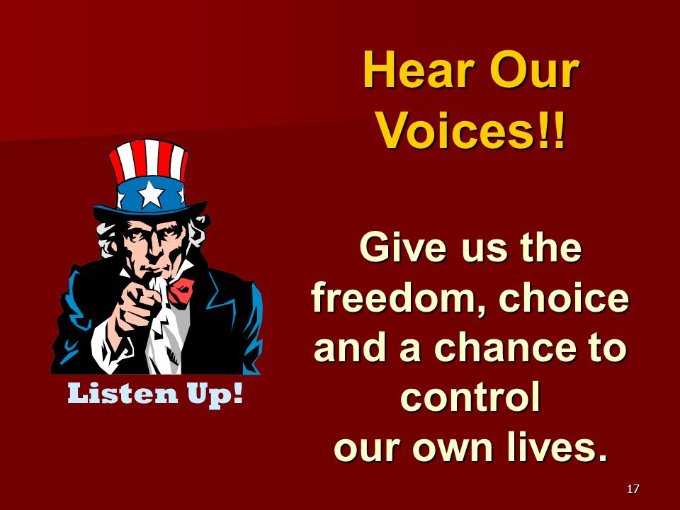 17 Hear Our Voices!! Give us the freedom, choice and a chance to control our own lives. Listen Up!