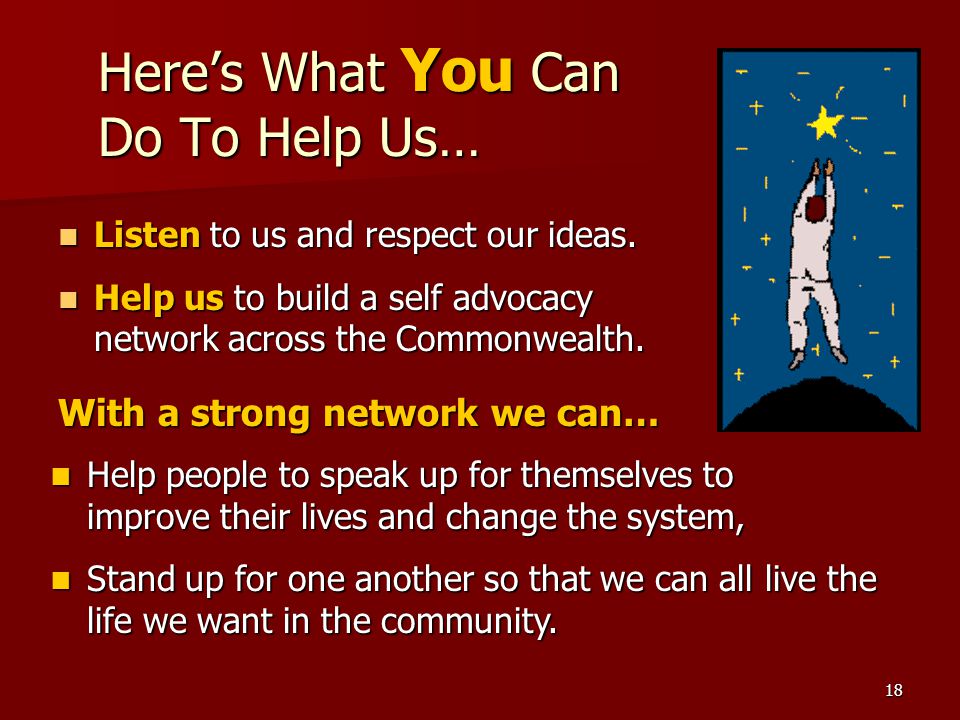 18 Here’s What You Can Do To Help Us… Listen to us and respect our ideas.