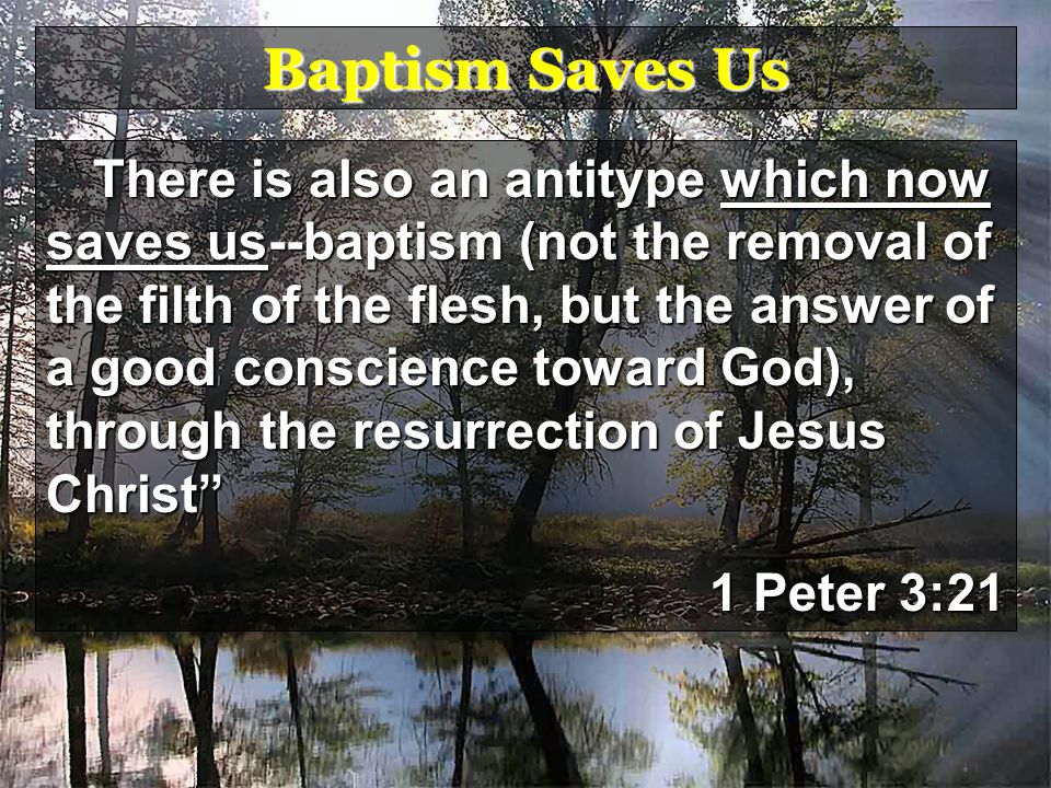 Baptism Saves Us There is also an antitype which now saves us--baptism (not the removal of the filth of the flesh, but the answer of a good conscience toward God), through the resurrection of Jesus Christ 1 Peter 3:21