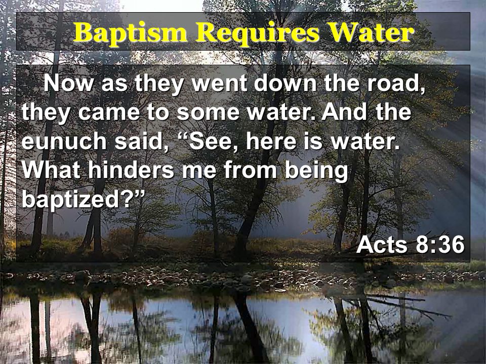 Baptism Requires Water Now as they went down the road, they came to some water.
