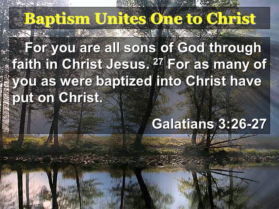 Baptism Unites One to Christ For you are all sons of God through faith in Christ Jesus.
