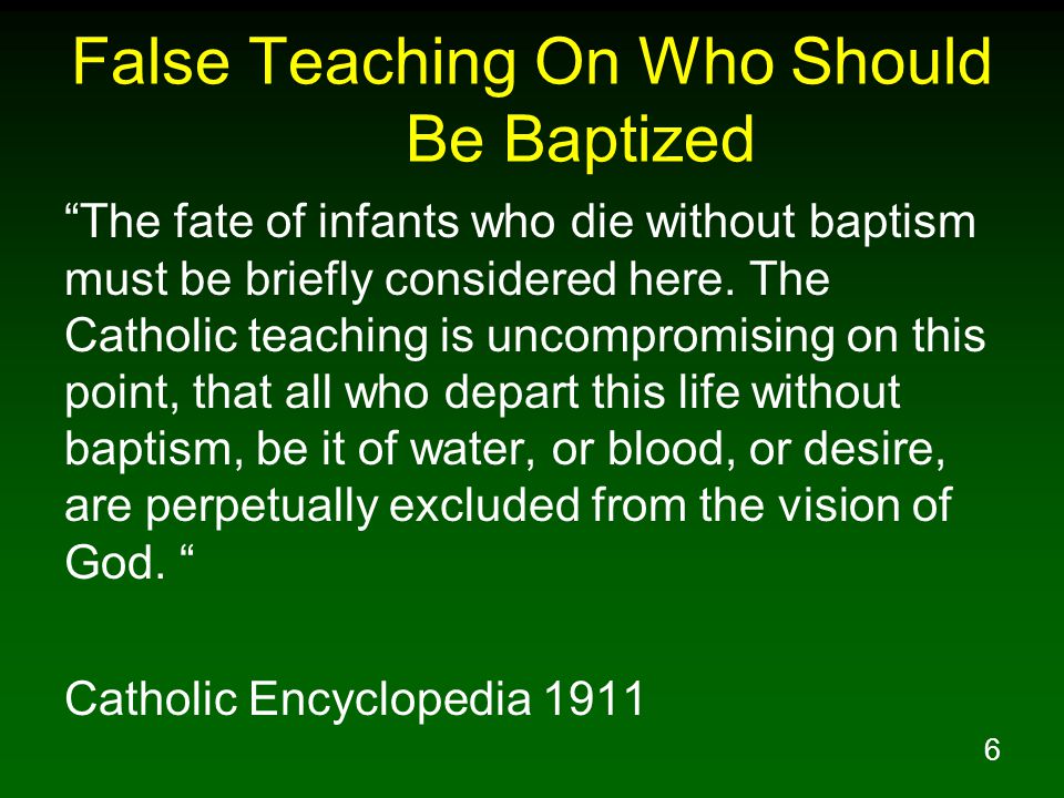 6 False Teaching On Who Should Be Baptized The fate of infants who die without baptism must be briefly considered here.