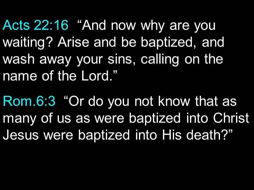 Acts 22:16 And now why are you waiting.