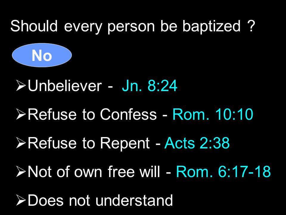 Should every person be baptized . No  Unbeliever - Jn.
