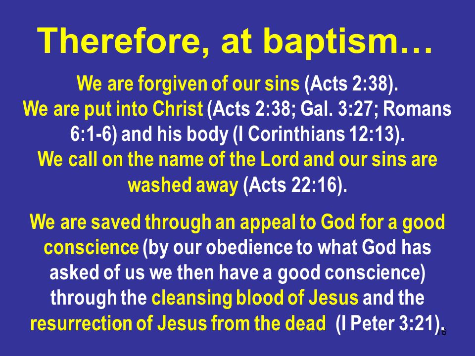 16 We are forgiven of our sins (Acts 2:38). We are put into Christ (Acts 2:38; Gal.