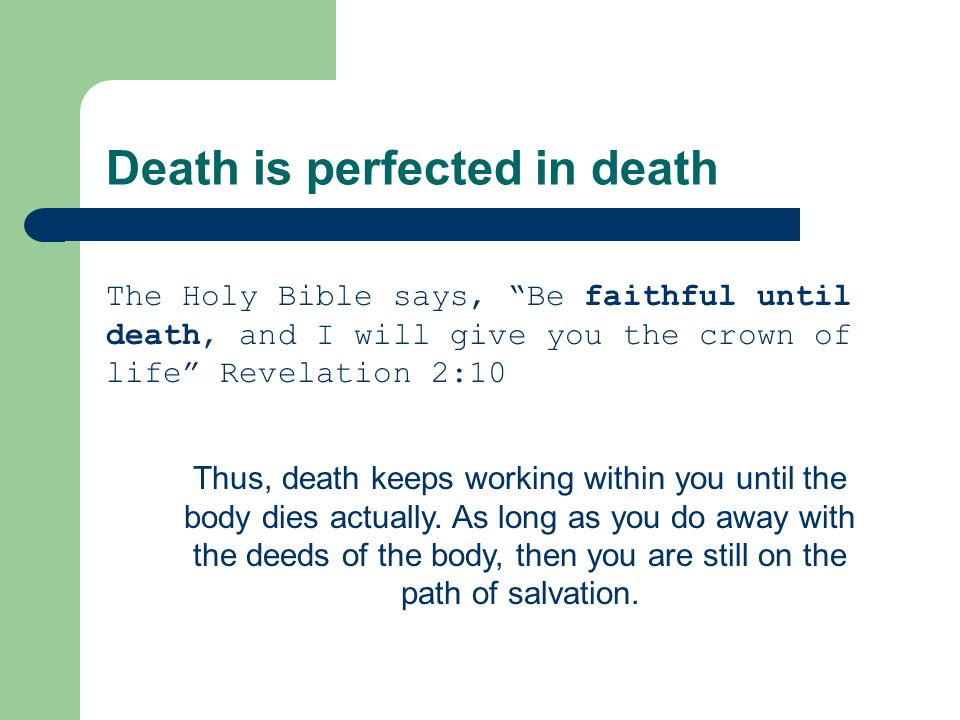 Death is perfected in death The Holy Bible says, Be faithful until death, and I will give you the crown of life Revelation 2:10 Thus, death keeps working within you until the body dies actually.