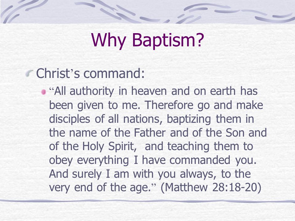 Why Baptism. Christ ’ s command: All authority in heaven and on earth has been given to me.
