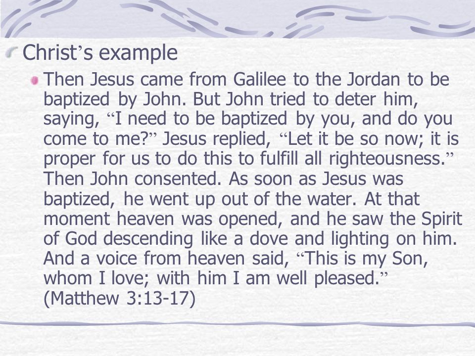 Christ ’ s example Then Jesus came from Galilee to the Jordan to be baptized by John.