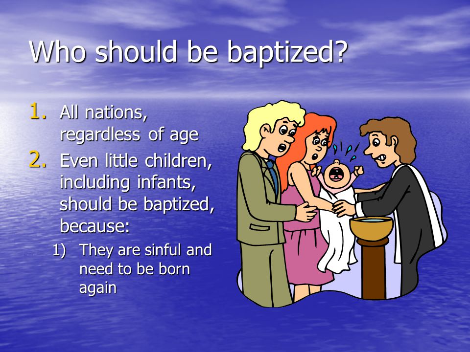 Who should be baptized. 1. All nations, regardless of age 2.