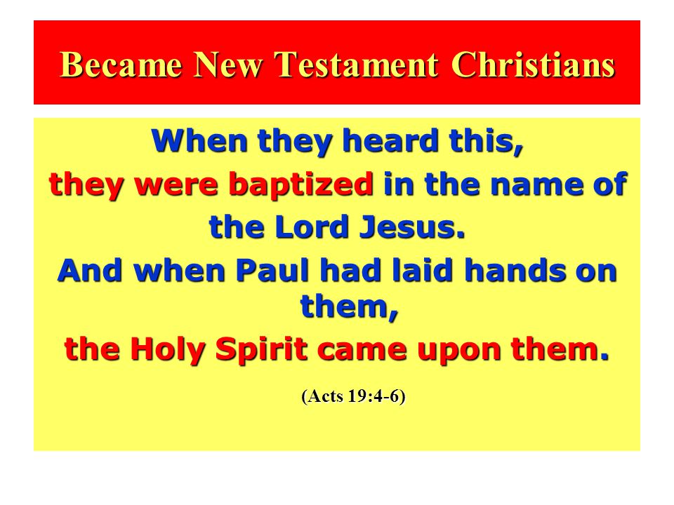 Became New Testament Christians When they heard this, they were baptized in the name of the Lord Jesus.