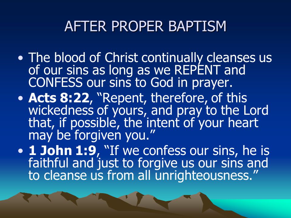 AFTER PROPER BAPTISM The blood of Christ continually cleanses us of our sins as long as we REPENT and CONFESS our sins to God in prayer.