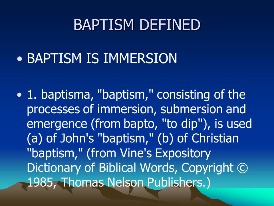 BAPTISM DEFINED BAPTISM IS IMMERSION 1.