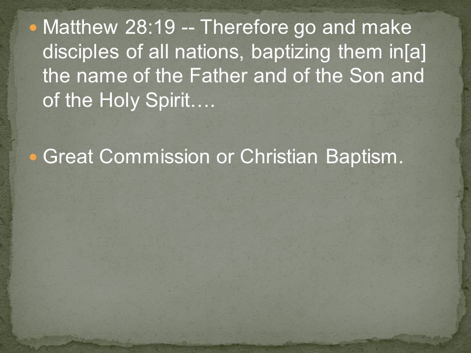 Matthew 28:19 -- Therefore go and make disciples of all nations, baptizing them in[a] the name of the Father and of the Son and of the Holy Spirit….
