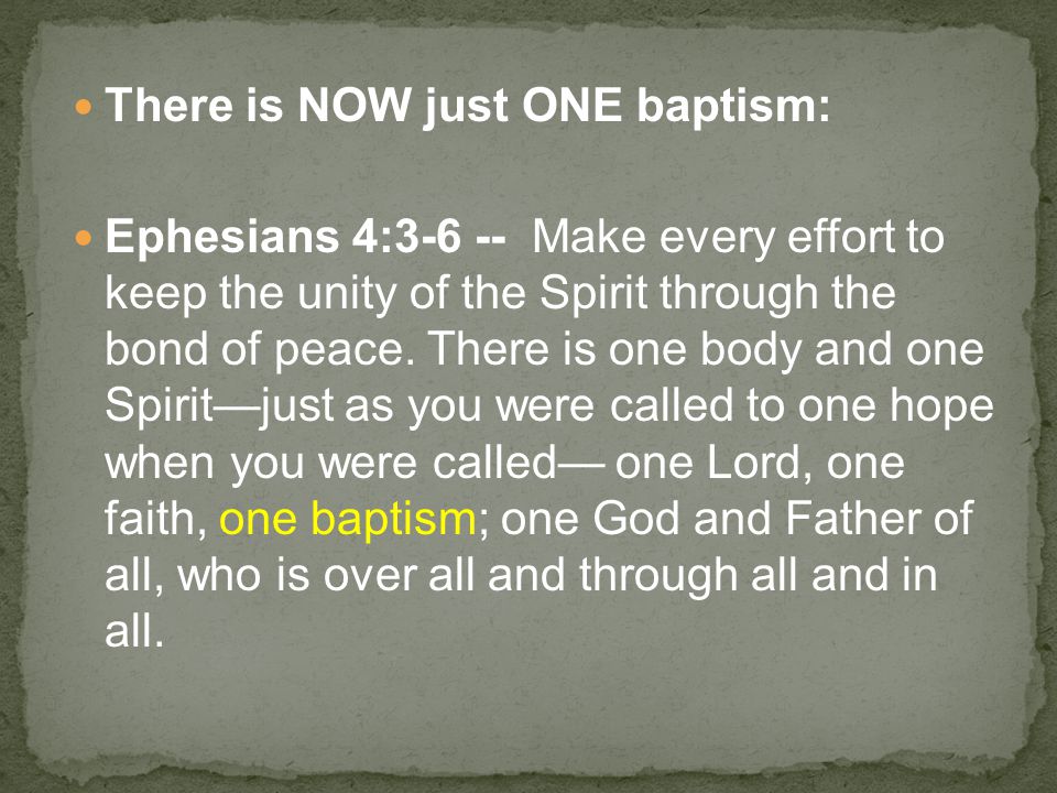 There is NOW just ONE baptism: Ephesians 4: Make every effort to keep the unity of the Spirit through the bond of peace.