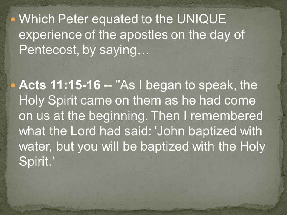 Which Peter equated to the UNIQUE experience of the apostles on the day of Pentecost, by saying… Acts 11: As I began to speak, the Holy Spirit came on them as he had come on us at the beginning.