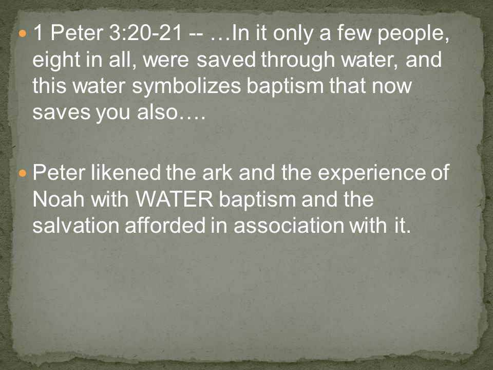 1 Peter 3: …In it only a few people, eight in all, were saved through water, and this water symbolizes baptism that now saves you also….