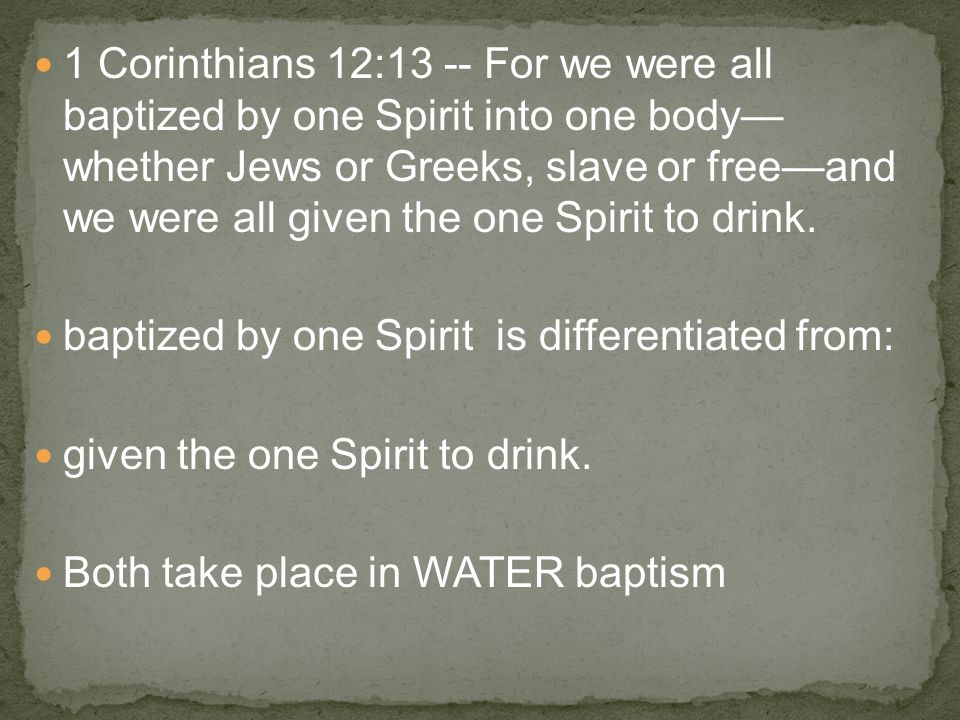 1 Corinthians 12:13 -- For we were all baptized by one Spirit into one body— whether Jews or Greeks, slave or free—and we were all given the one Spirit to drink.
