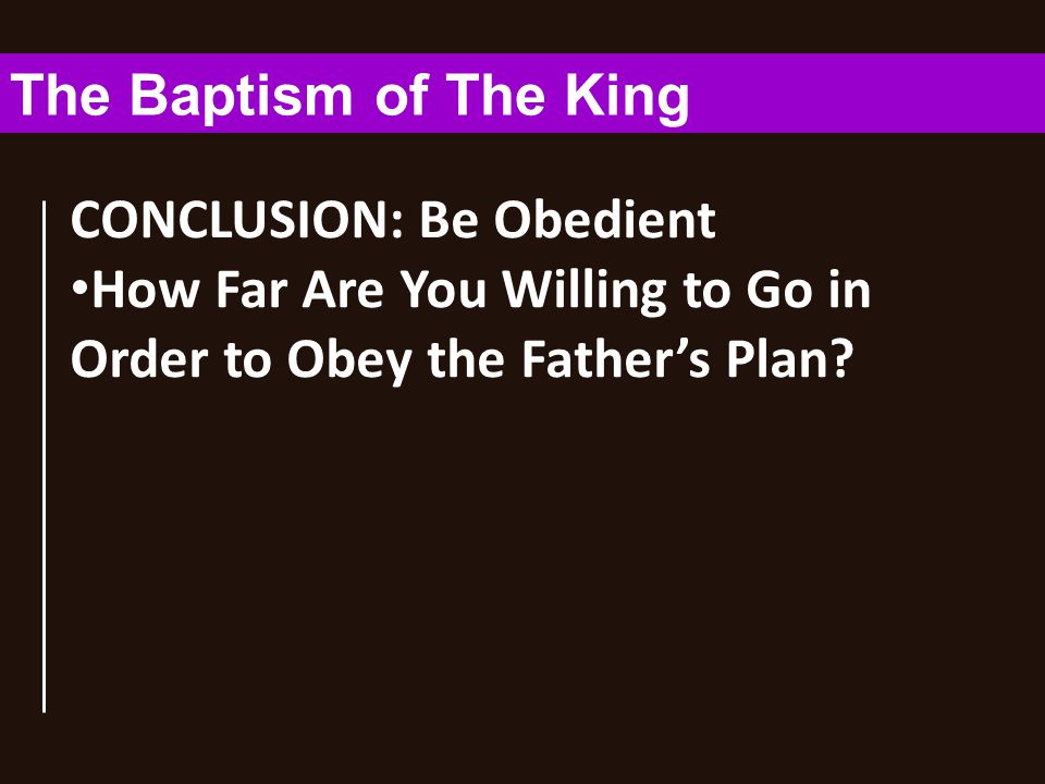 CONCLUSION: Be Obedient How Far Are You Willing to Go in Order to Obey the Father’s Plan.