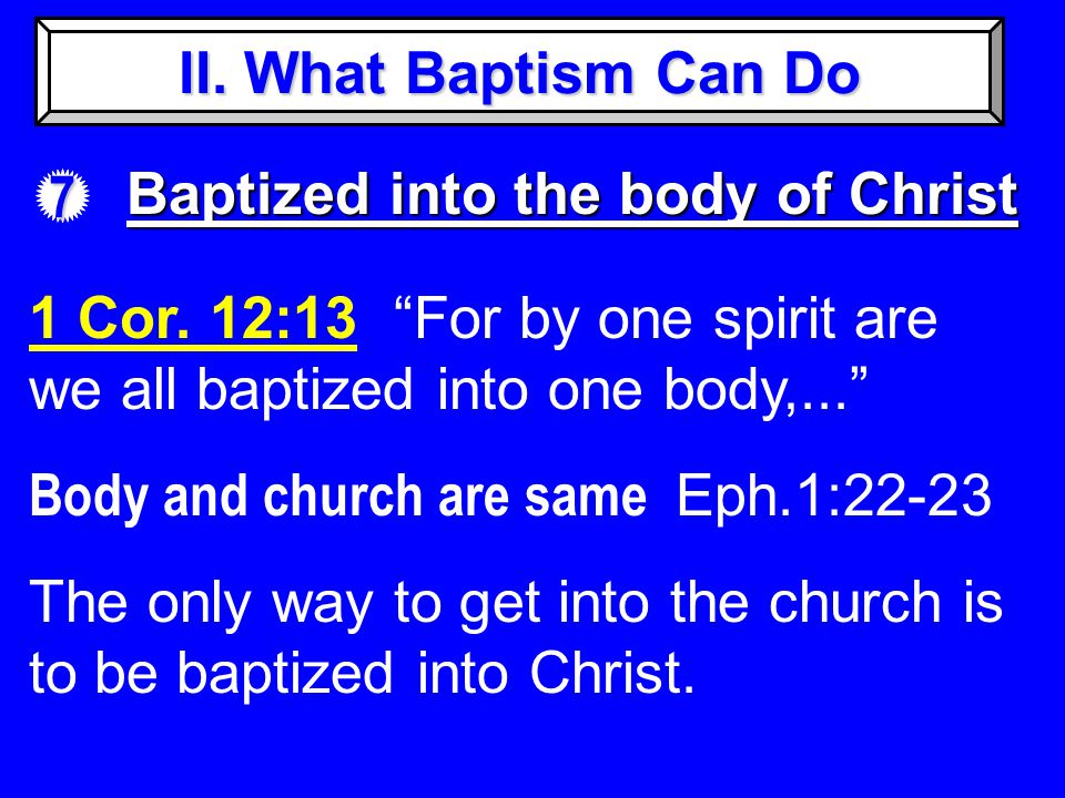II. What Baptism Can Do 7 Baptized into the body of Christ 1 Cor.