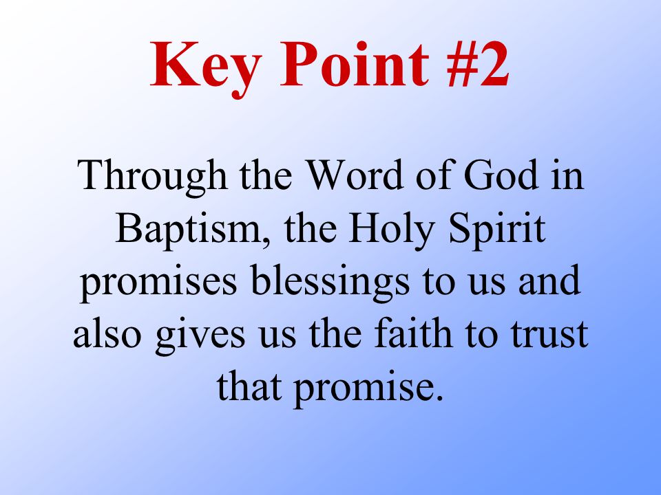 Key Point #2 Through the Word of God in Baptism, the Holy Spirit promises blessings to us and also gives us the faith to trust that promise.