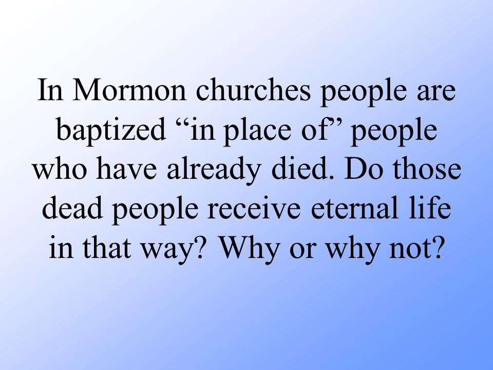 In Mormon churches people are baptized in place of people who have already died.