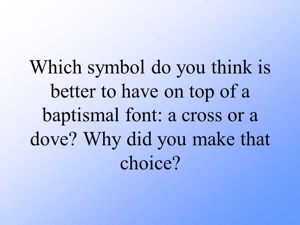 Which symbol do you think is better to have on top of a baptismal font: a cross or a dove.