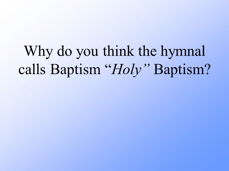 Why do you think the hymnal calls Baptism Holy Baptism