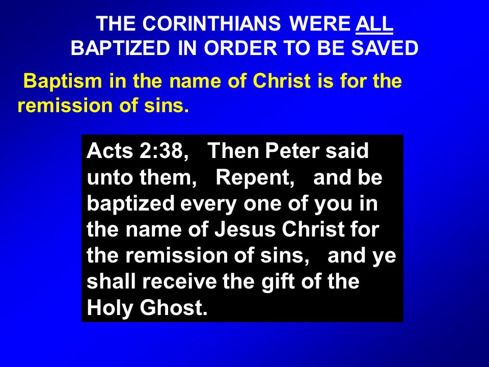 THE CORINTHIANS WERE ALL BAPTIZED IN ORDER TO BE SAVED Baptism in the name of Christ is for the remission of sins.