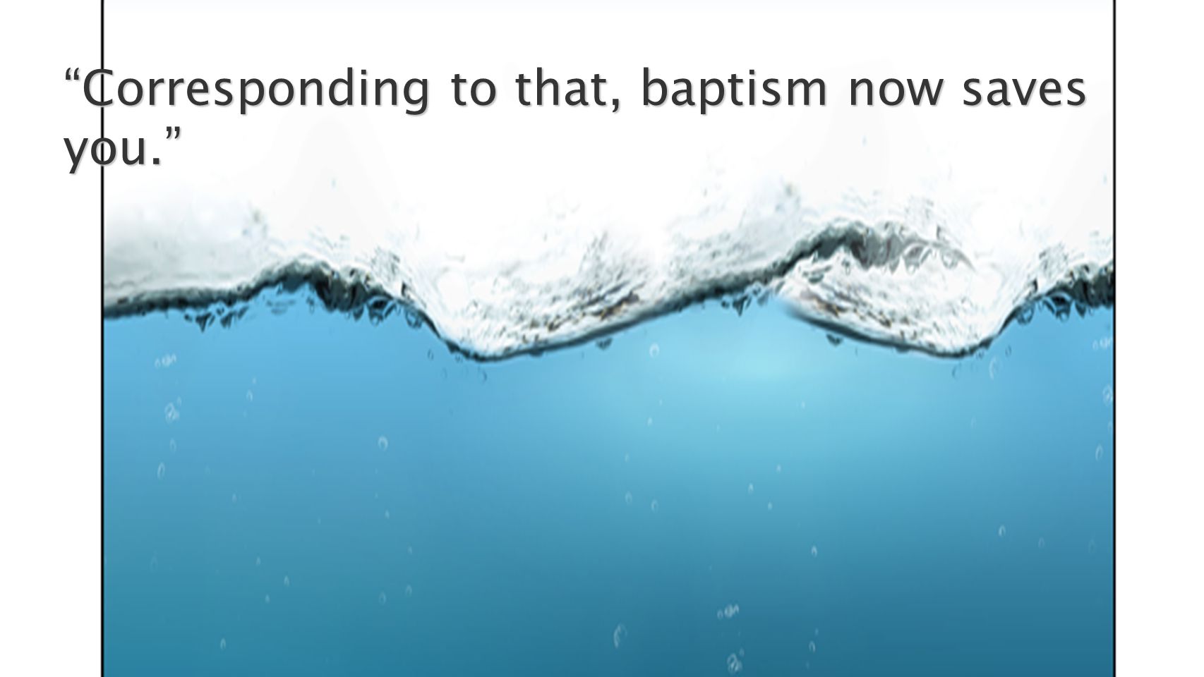 Corresponding to that, baptism now saves you.