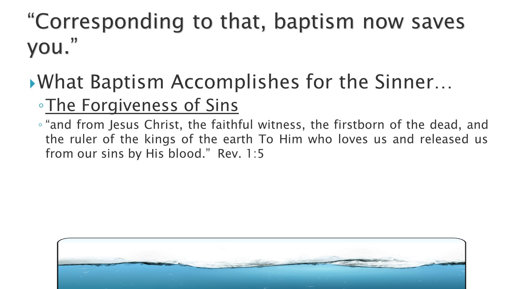  What Baptism Accomplishes for the Sinner… ◦ The Forgiveness of Sins ◦ and from Jesus Christ, the faithful witness, the firstborn of the dead, and the ruler of the kings of the earth To Him who loves us and released us from our sins by His blood. Rev.