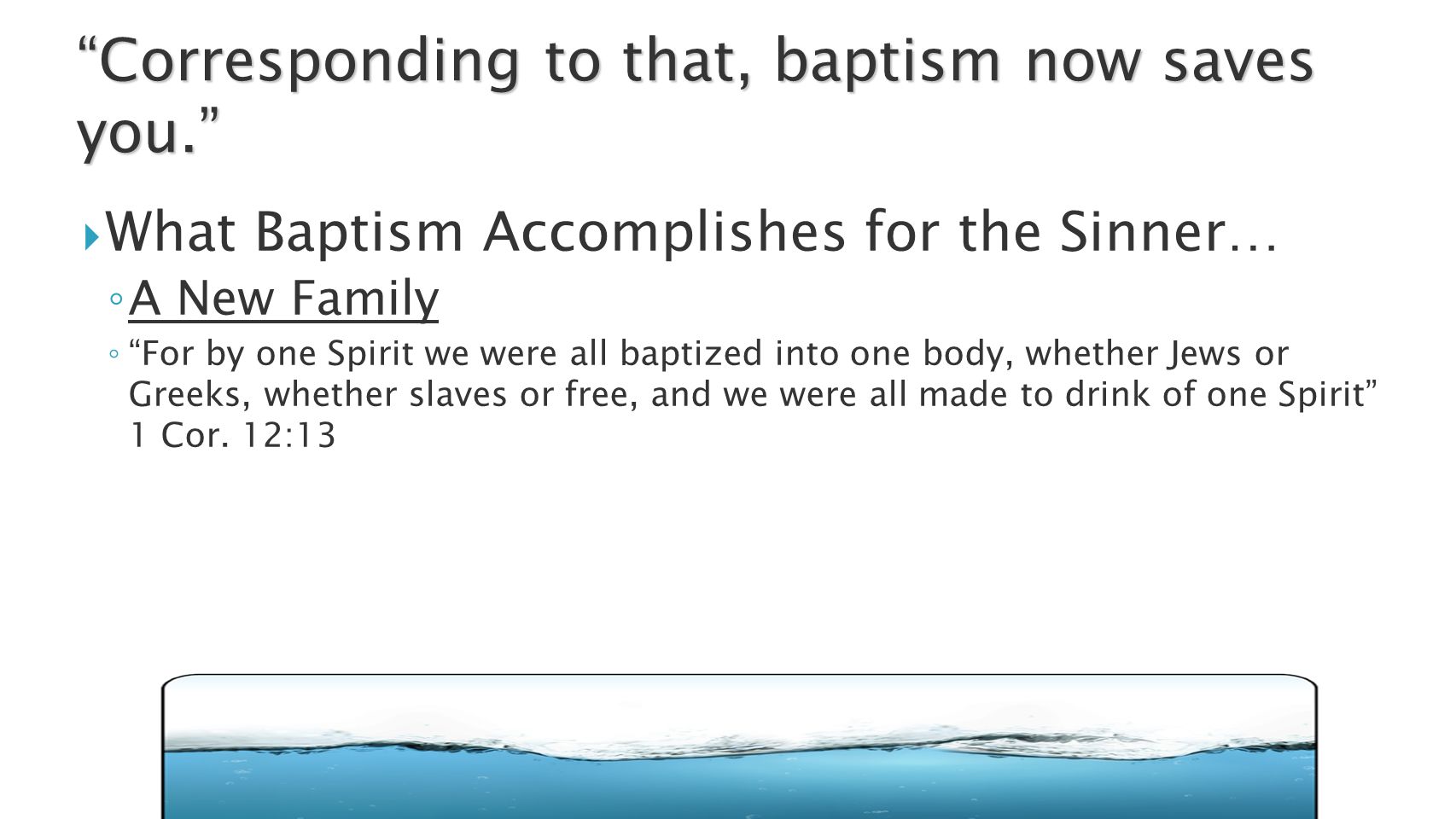  What Baptism Accomplishes for the Sinner… ◦ A New Family ◦ For by one Spirit we were all baptized into one body, whether Jews or Greeks, whether slaves or free, and we were all made to drink of one Spirit 1 Cor.