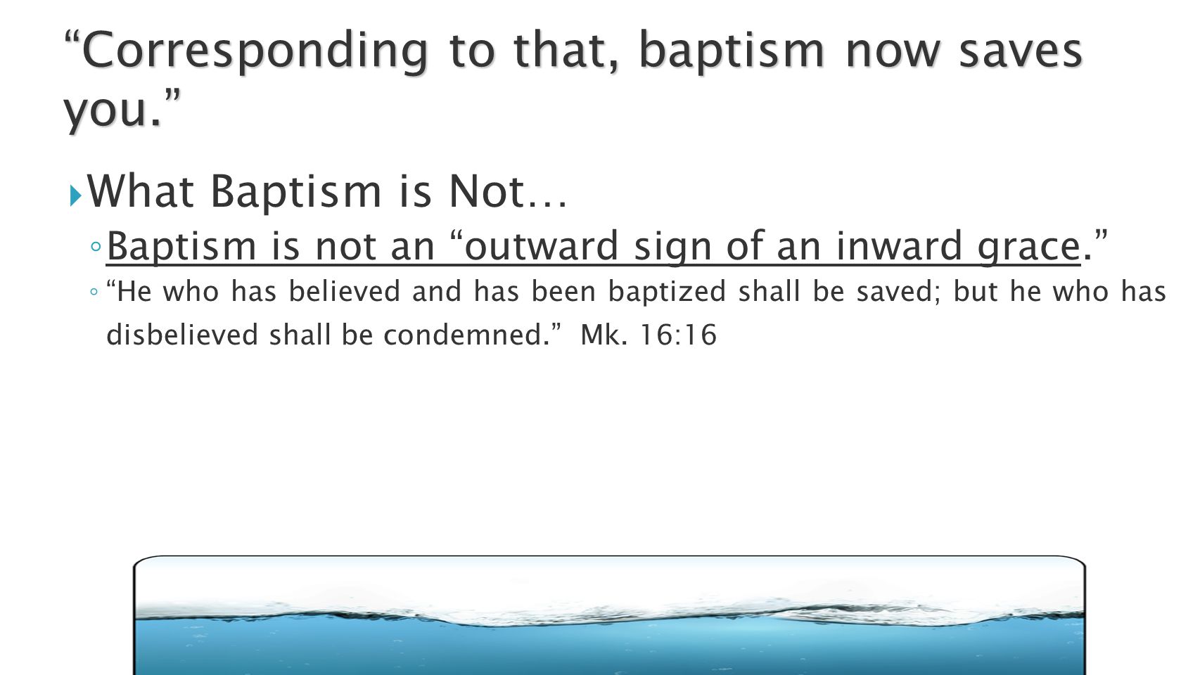  What Baptism is Not… ◦ Baptism is not an outward sign of an inward grace. ◦ He who has believed and has been baptized shall be saved; but he who has disbelieved shall be condemned. Mk.