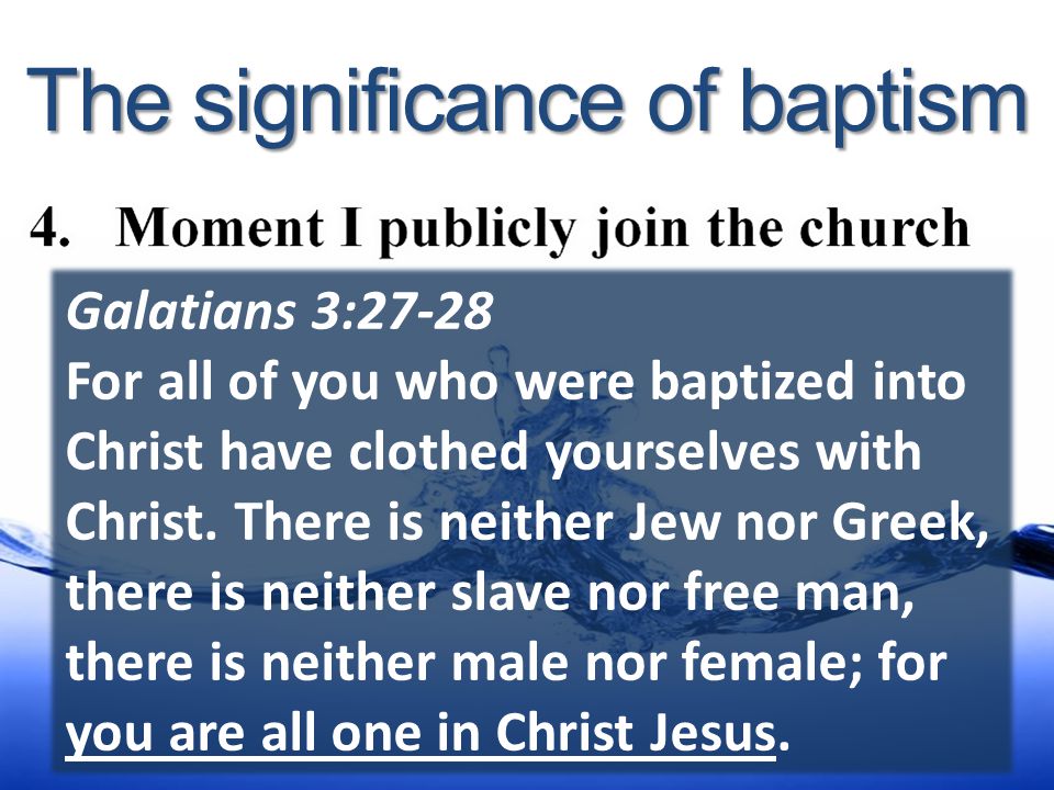The significance of baptism Galatians 3:27-28 For all of you who were baptized into Christ have clothed yourselves with Christ.